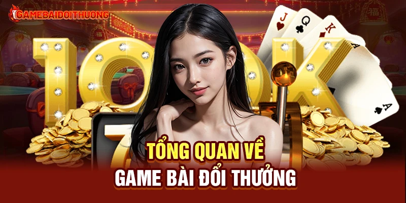 Game Bài Đổi Thưởng 26 Tổng quan về Game Bài Đổi Thưởng